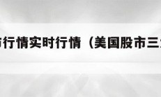 美国股市行情实时行情（美国股市三大股指今日行情）