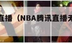 nba腾讯直播（NBA腾讯直播无插件高清免费）