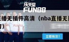 nba直播无插件高清（nba直播无插件直播体育）