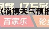 淄博天气预报（淄博天气预报15天最新消息）