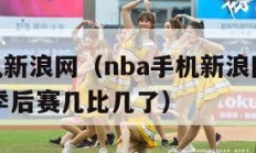 nba手机新浪网（nba手机新浪网体育新闻NBA季后赛几比几了）