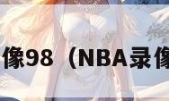 nba录像98（NBA录像98网）