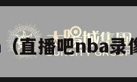 直播吧nba（直播吧nba录像全场回放）