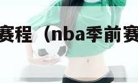 nba季前赛赛程（nba季前赛赛程怎么安排的）