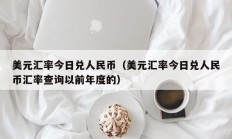 美元汇率今日兑人民币（美元汇率今日兑人民币汇率查询以前年度的）