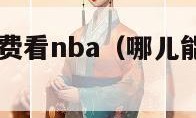 哪里可以免费看nba（哪儿能看免费nba）