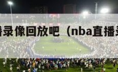 nba直播录像回放吧（nba直播录像回放高清）