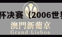 2006世界杯决赛（2006世界杯决赛回放完整版）