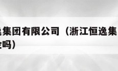 浙江恒逸集团有限公司（浙江恒逸集团有限公司是国企吗）