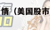 美国股市今日行情（美国股市今日行情最新消息）