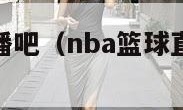 篮球nba直播吧（nba篮球直播在线观看高清直播）