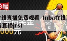 nba在线直播免费观看（nba在线直播免费观看直播jrs）