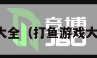 打鱼游戏大全（打鱼游戏大全刘兰芳）