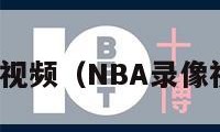 nba录像视频（NBA录像视频回放）