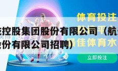 航天科技控股集团股份有限公司（航天科技控股集团股份有限公司招聘）