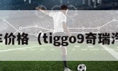 奇瑞汽车价格（tiggo9奇瑞汽车价格）