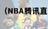 nba腾讯直播（NBA腾讯直播无插件高清极速体育）