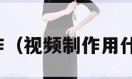 视频制作（视频制作用什么软件）