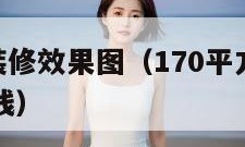 170平方装修效果图（170平方装修大概需要多少钱）