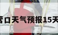 营口天气（营口天气预报15天准确一览表）