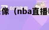 nba直播吧录像（nba直播吧录像回放完整版）