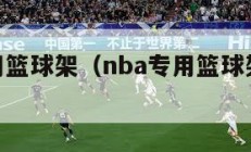 nba专用篮球架（nba专用篮球架多少钱）