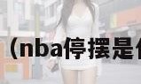 nba停摆（nba停摆是什么意思）