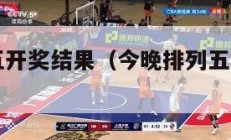 今晚排列五开奖结果（今晚排列五开奖结果号码是多少）