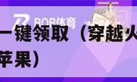 穿越火线手游一键领取（穿越火线手游一键领取活动手机版苹果）