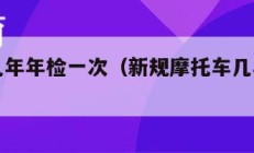 摩托车几年年检一次（新规摩托车几年年检一次）