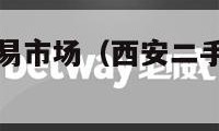 西安二手车交易市场（西安二手车交易市场货车）