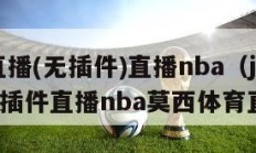 jrs直播(无插件)直播nba（jrs直播无插件直播nba莫西体育直播）