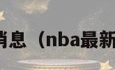 nba最新消息（nba最新消息新闻）