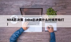 NBA总决赛（nba总决赛什么时候开始打）