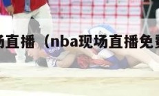 nba现场直播（nba现场直播免费观看直播）