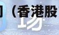 香港股市交易时间（香港股市交易时间节假日）