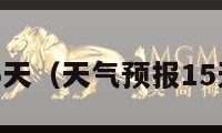 天气预报15天（天气预报15天当地天气）