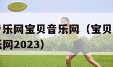 宝贝dj音乐网宝贝音乐网（宝贝dj音乐网宝贝音乐网2023）