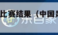 中国足球今晚比赛结果（中国足球今晚比赛cctv5直播）