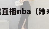 纬来体育在线直播nba（纬来体育直播nba在线观看）