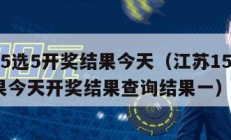 江苏15选5开奖结果今天（江苏15选5开奖结果今天开奖结果查询结果一）