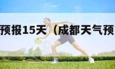 成都天气预报15天（成都天气预报15天准确天气）