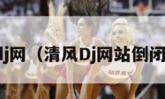 清风dj网（清风Dj网站倒闭公告）