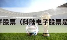 科陆电子股票（科陆电子股票是国企吗）