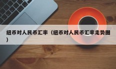 纽币对人民币汇率（纽币对人民币汇率走势图）