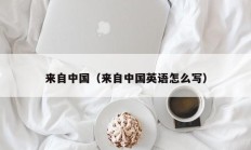 来自中国（来自中国英语怎么写）