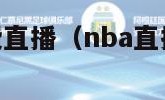 nba直播免费直播（nba直播免费直播在线）