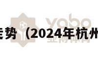 杭州房价走势（2024年杭州房价走势）