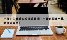 主卧卫生间改衣帽间效果图（主卧衣帽间一体装修效果图）