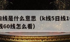 股市均线是什么意思（k线5日线10线20线30线60线怎么看）